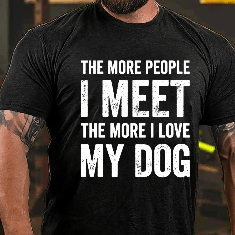 The More People I Meet The More I Love My Dog Cotton T-shirt