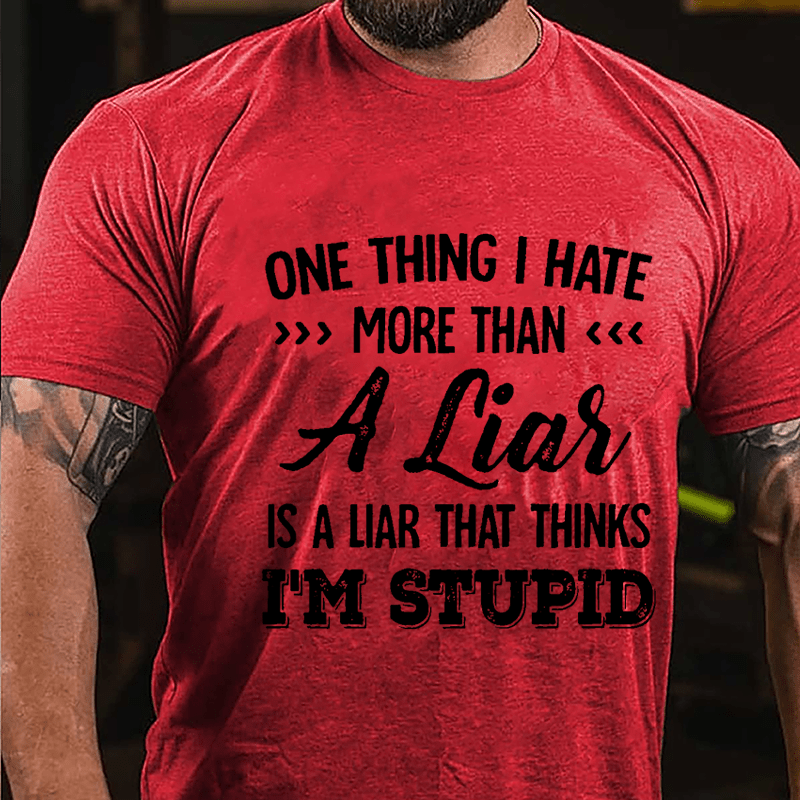 One Thing I Hate More Than A Liar Is A Liar That Thinks I'm Stupid Cotton T-shirt