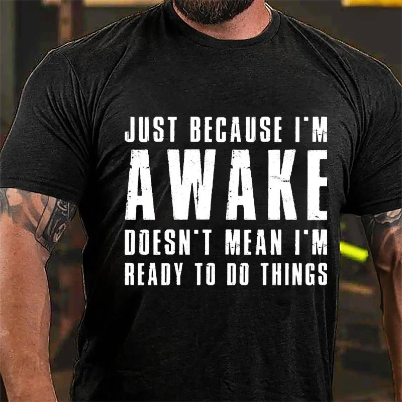 Just Because I'm Awake Doesn't Mean I'm Ready To Do Things Cotton T-shirt