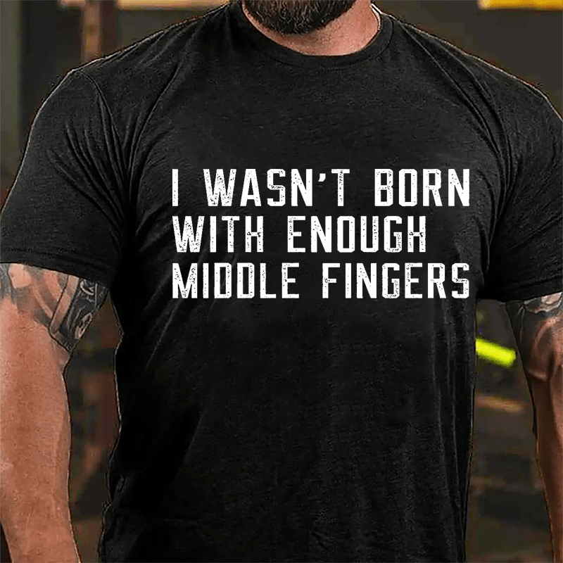 I Wasn't Born With Enough Middle Fingers Cotton T-shirt