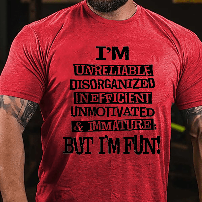 I'm Unreliable Disorganized Inefficient Unmotivated Immature But I'm Fun Cotton T-shirt