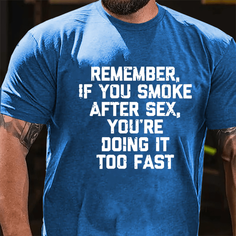 Remember If You Smoke After Sex You're Doing It Too Fast Cotton T-shirt