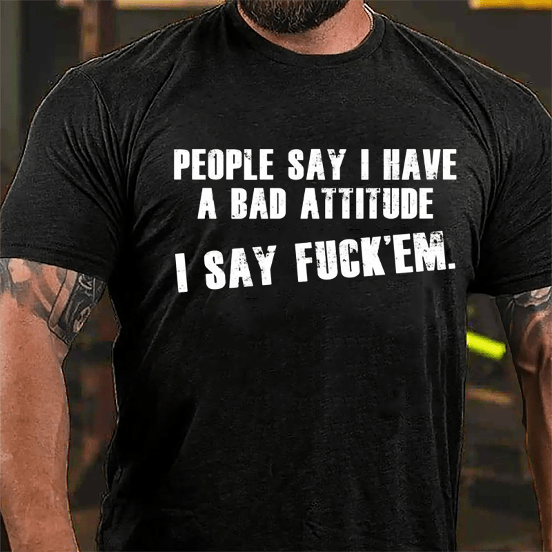 People Say I Have A Bad Attitude I Say Fuck'em Cotton T-shirt