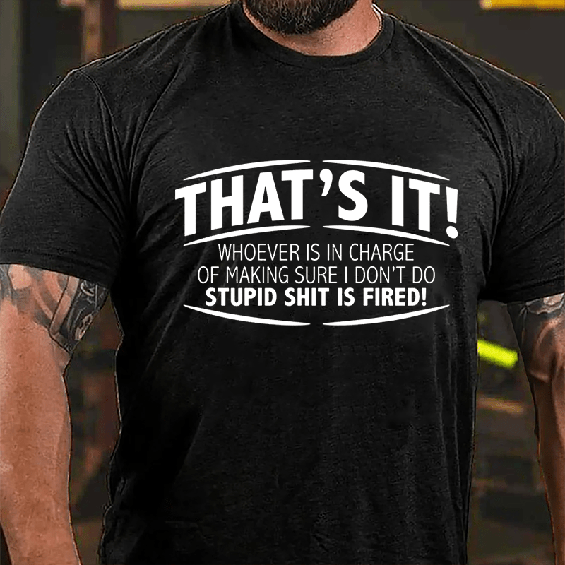 That's It Whoever Is In Charge Of Making Sure I Don't Do Stupid Shit Is Fired Cotton T-shirt