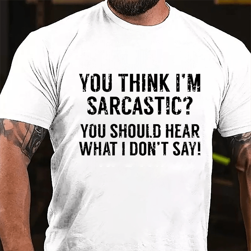 You Think I'm Sarcastic You Should Hear What I Don't Say Men's Sarcastic Cotton T-shirt