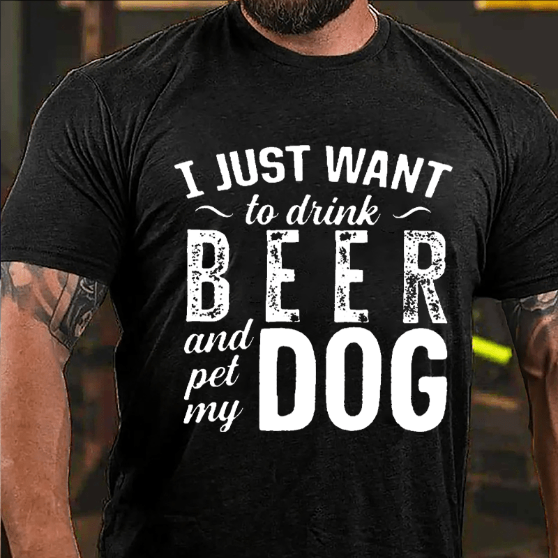 I Just Want To Drink Beer And Pet My Dog Cotton T-shirt