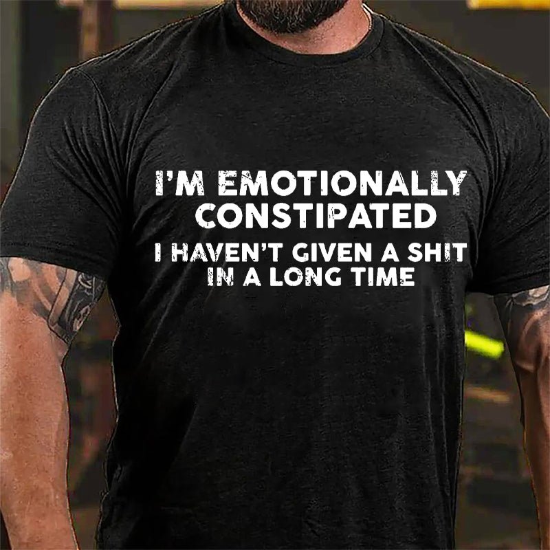 I'm Emotionally Constipated I Haven't Given A Shit In A Long Time Cotton T-shirt