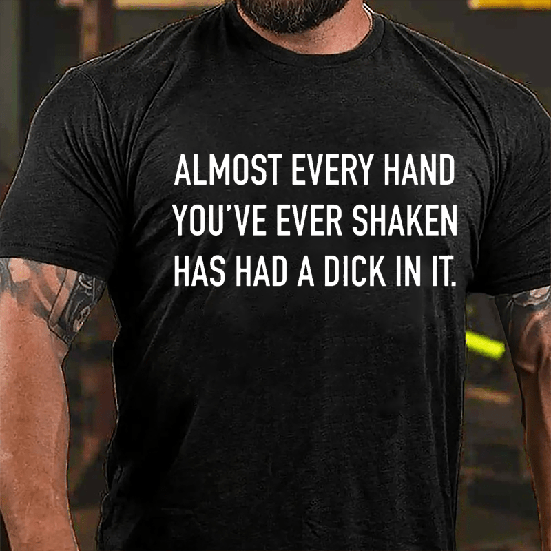 Almost Every Hand You've Ever Shaken Has Had A Dick In It Cotton T-shirt