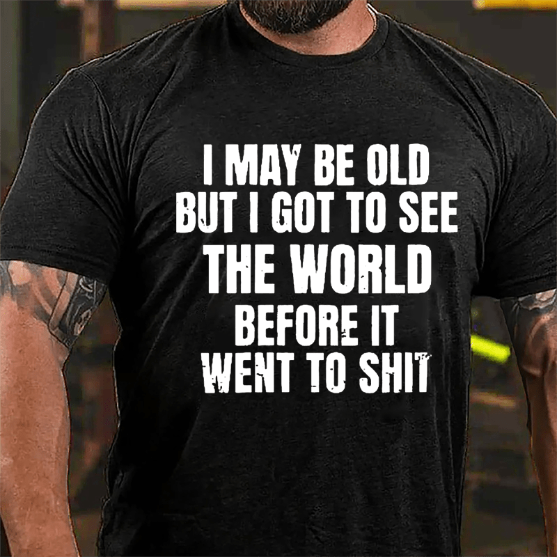 I May Be Old But I Got To See The World Before It Went To Shit Cotton T-shirt