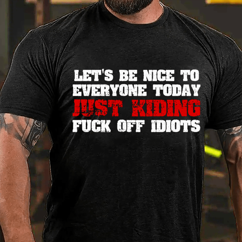 Let's Be Nice To Everyone Today Just Kidding Fuck Off Idiots Cotton T-shirt