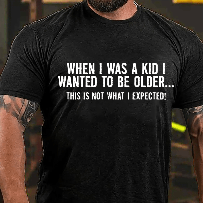 When I Was A Kid I Wanted To Be Older This Is Not What I Expected Cotton T-shirt