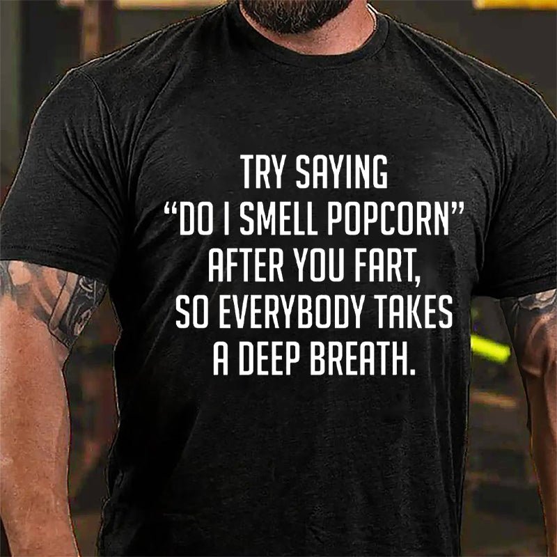 Try Saying "Do I Smell Popcorn" After You Fart So Everybody Takes A Deep Breath Cotton T-shirt