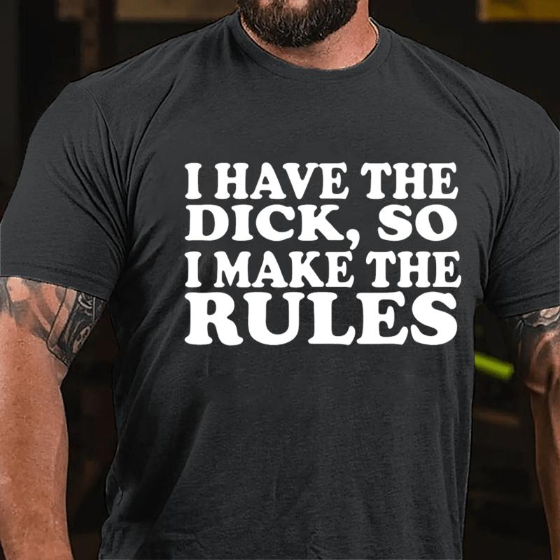 I Have The Dick So I Make The Rules Cotton T-shirt