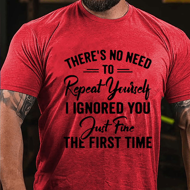 There's No Need To Repeat Yourself I Ignored You Just Fine The First Time Cotton T-shirt