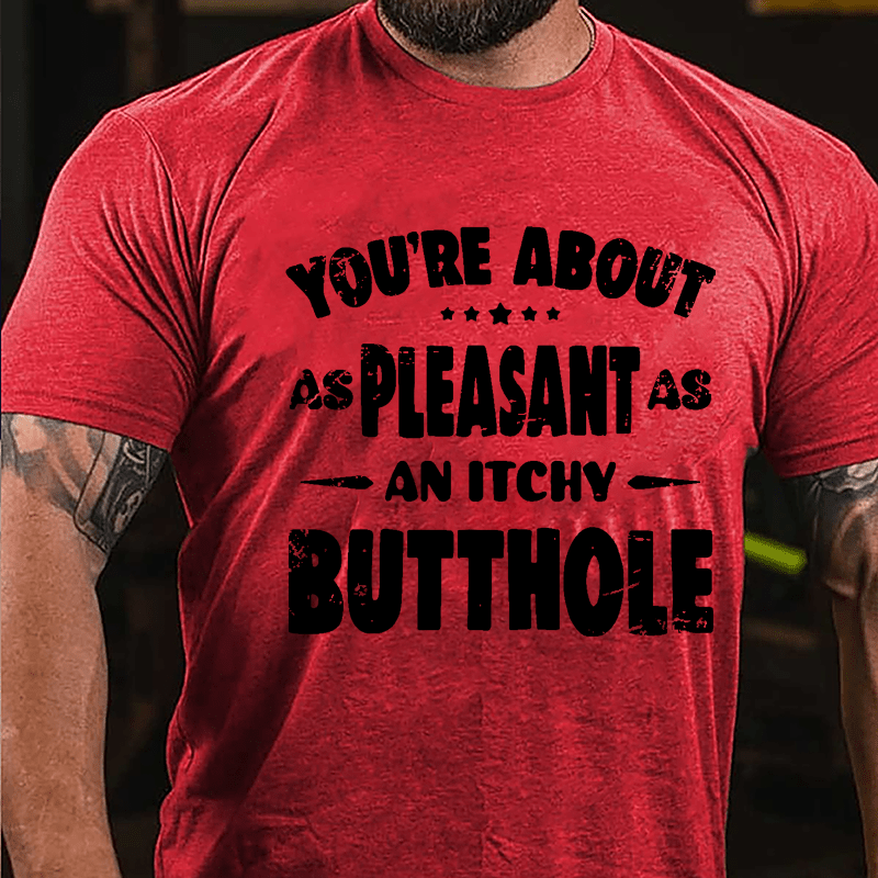 You're About As Pleasant As An Itchy Butthole Cotton T-shirt