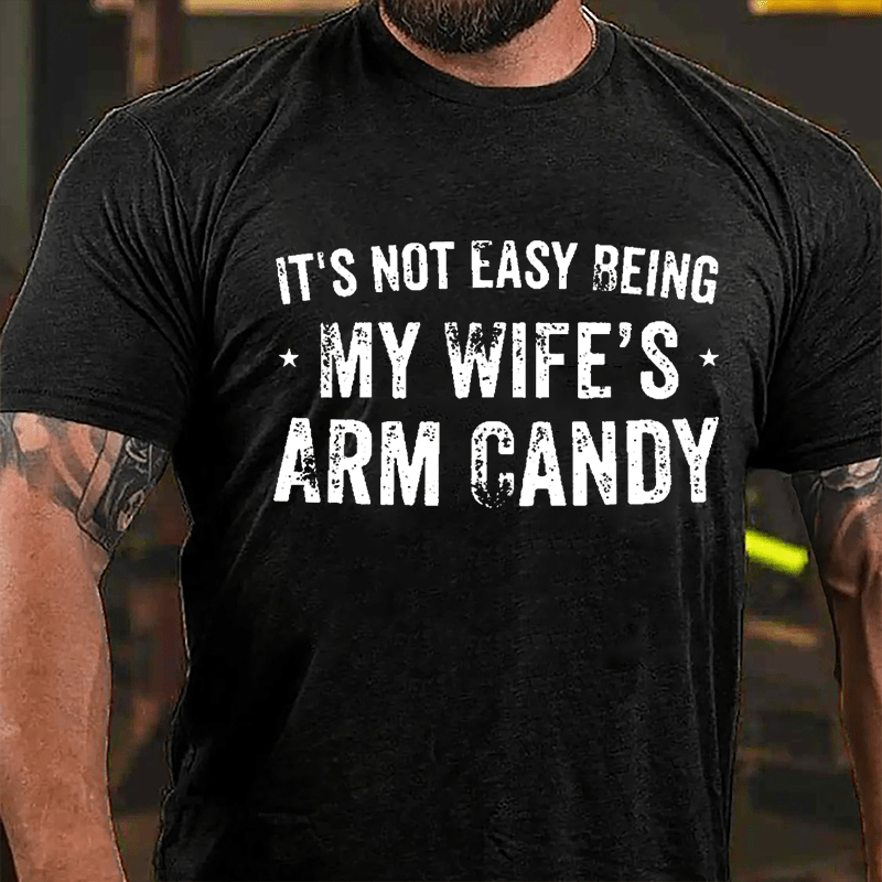 It's Not Easy Being My Wife's Arm Candy Cotton T-shirt