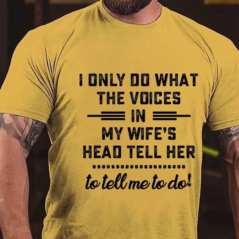 I Only Do What The Voices In My Wife's Head Tell Her To Tell Me To Do Cotton T-shirt