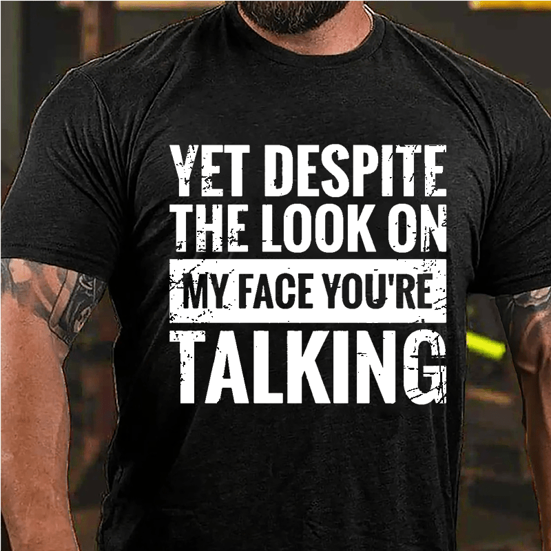 Yet Despite The Look On My Face You're Talking Cotton T-shirt