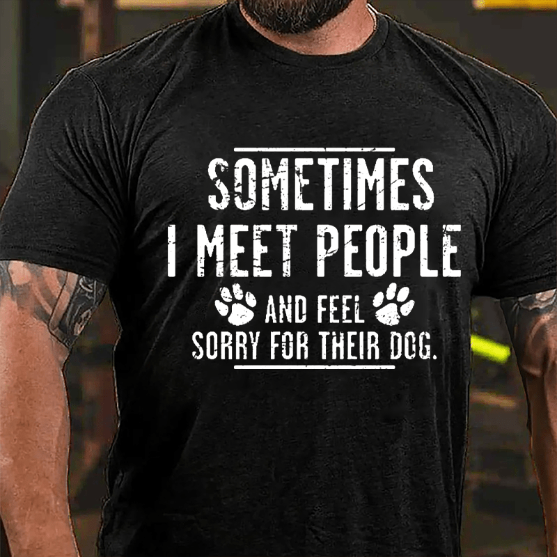 Sometimes I Meet People And Feel Sorry For Their Dog Cotton T-shirt