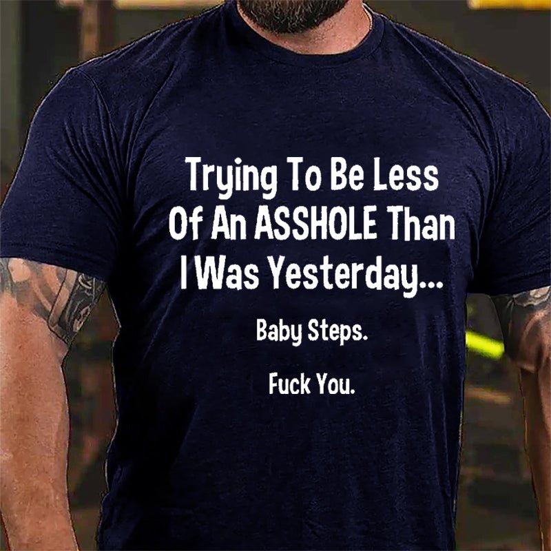 Trying To Be Less Of An Asshole Than I Was Yesterday Baby Steps Fuck You Cotton T-shirt