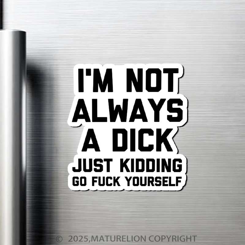 Maturelion I'm Not Always A Dick (Just Kidding, Go Fuck Yourself) Fridge Magnet