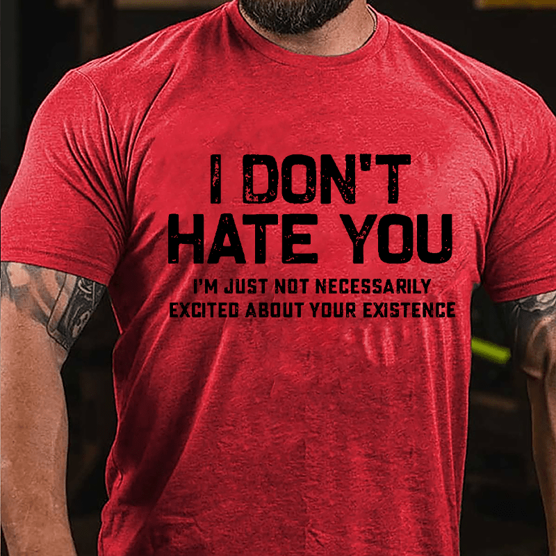 I Don't Hate You I'm Just Not Necessarily Excited About Your Existence Cotton T-shirt