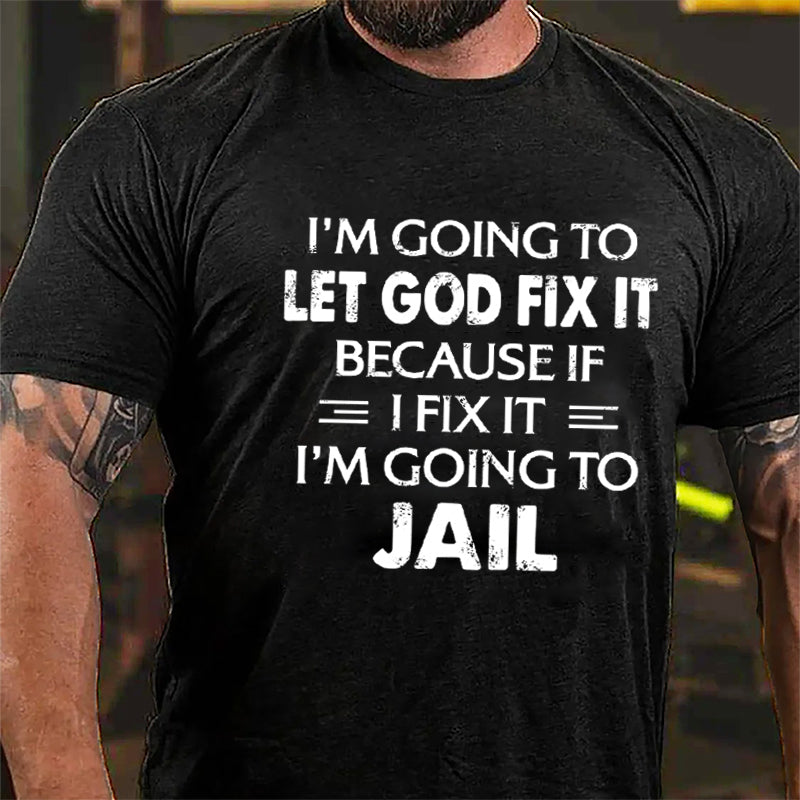 I'm Going To Let God Fix It Because I'm Going To Jail Cotton T-shirt