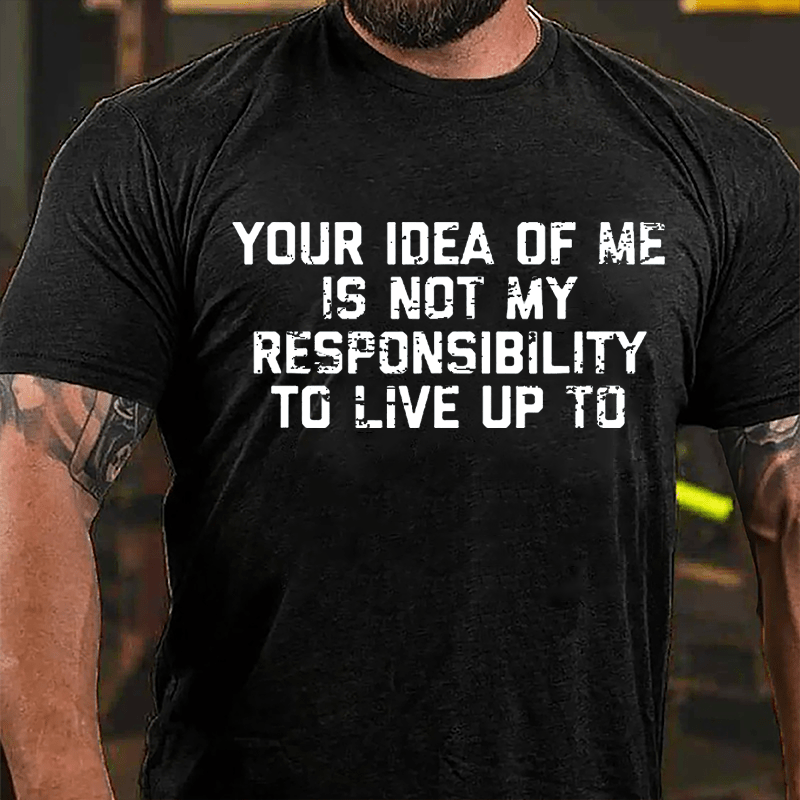 Your Idea Of Me Is Not My Responsibility To Live Up To Cotton T-shirt