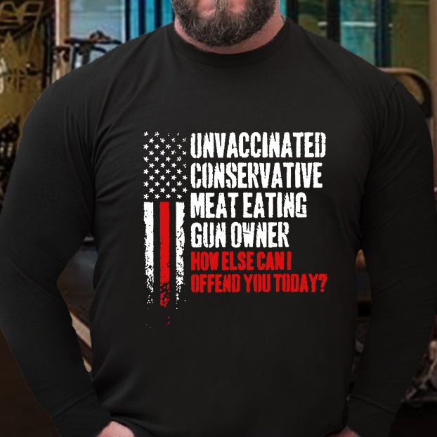 Unvaccinated Conservative Meat Eating Gun Owner How Else Can I Offend You Today Long Sleeve Shirt