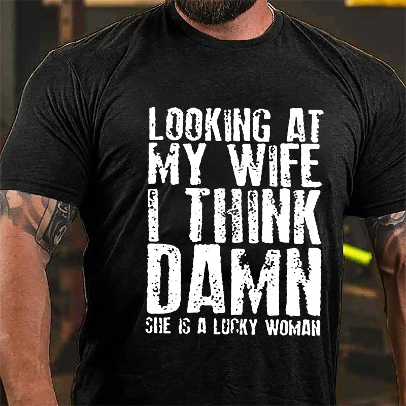 Looking At My Wife I Think Damn She Is A Lucky Woman Funny Cotton T-shirt