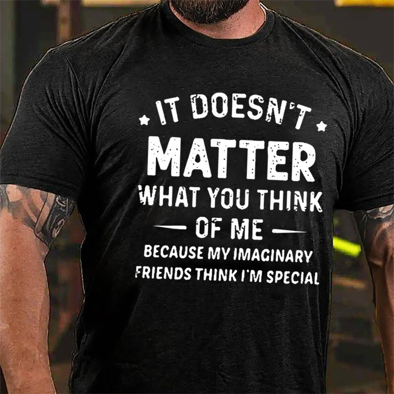 It Doesn't Matter What You Think Of Me Because My Imaginary Friends Think I'm Special Cotton T-shirt