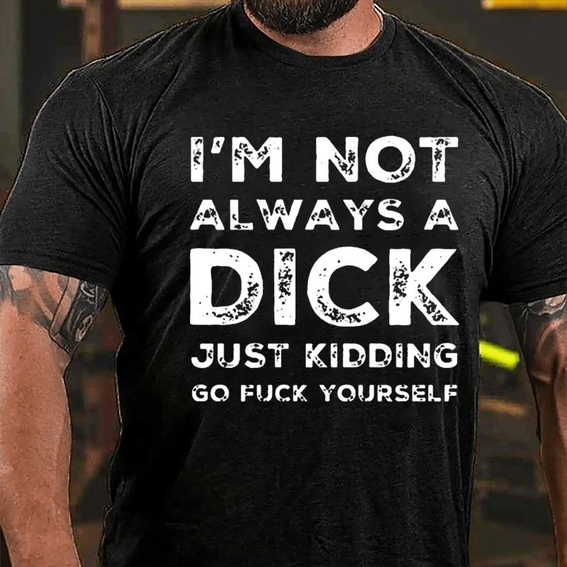 I'm Not Always A Dick Just Kidding Go Fuck Yourself Men's Cotton T-shirt