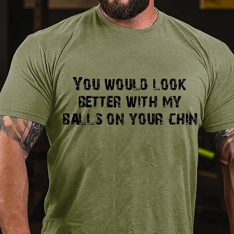 You Would Look Better With My Balls On Your Chin Cotton T-shirt