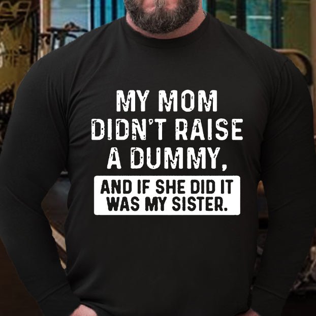 My Mom Didn't Raise A Dummy, And If She Did It Was My Sister Long Sleeve Shirt