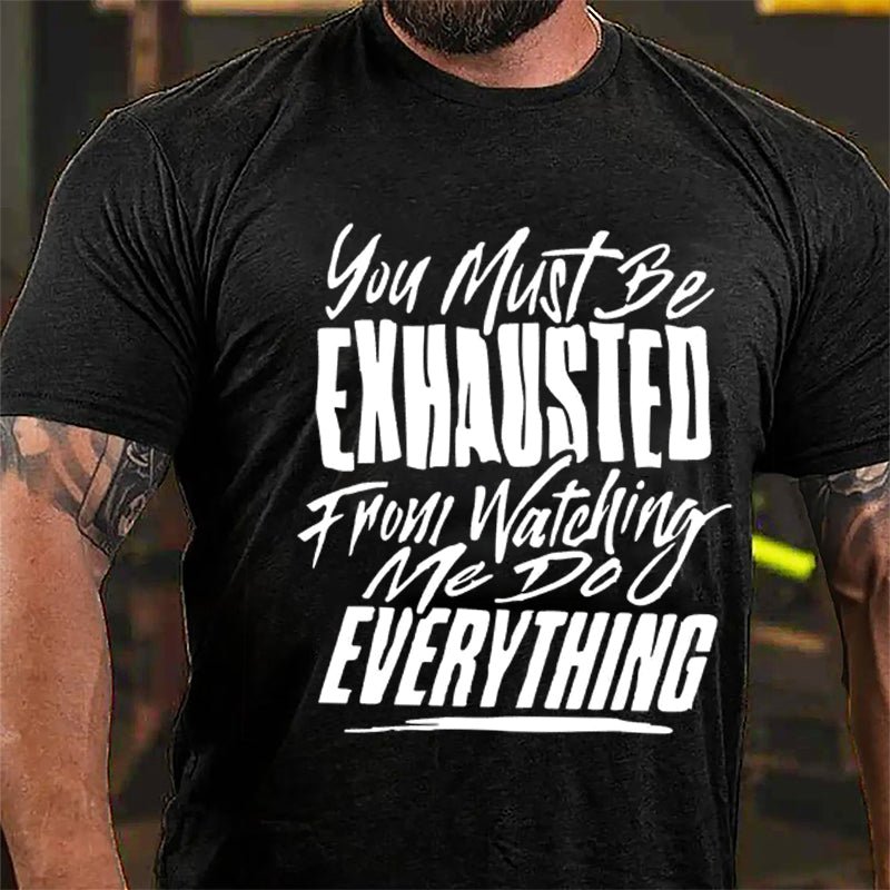 You Must Be Exhausted From Watching Me Do Everything Cotton T-shirt