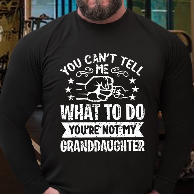 You Can't Tell Me What To Do You're Not My Granddaughter Long Sleeve Shirt