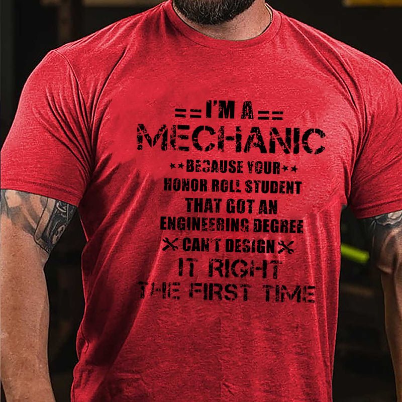 I'm A Mechanic Because Your Honor Roll Student That Got An Engineering Degree Can't Design It Right The First Time Cotton T-shirt