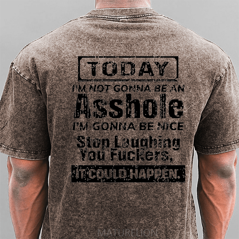 Maturelion Today I'm Not Gonna Be An Asshole I'm Gonna Be Nice Stop Laughing You Fuckers It Could Happen DTG Printing Washed  Cotton T-shirt