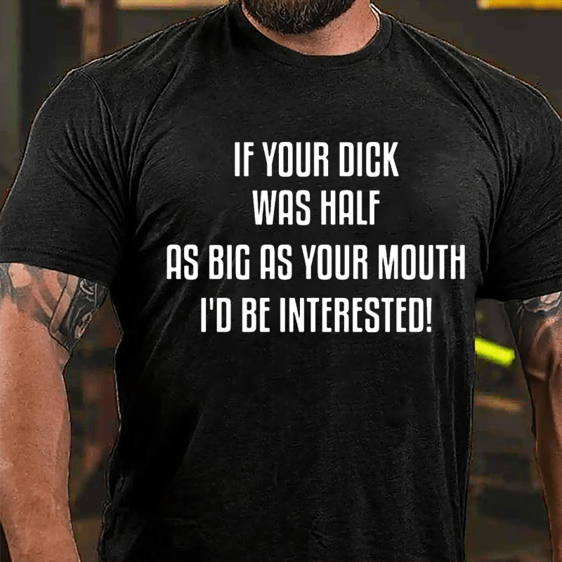 If Your Dick Was Half As Big As Your Mouth I'd Be Interested Cotton T-shirt