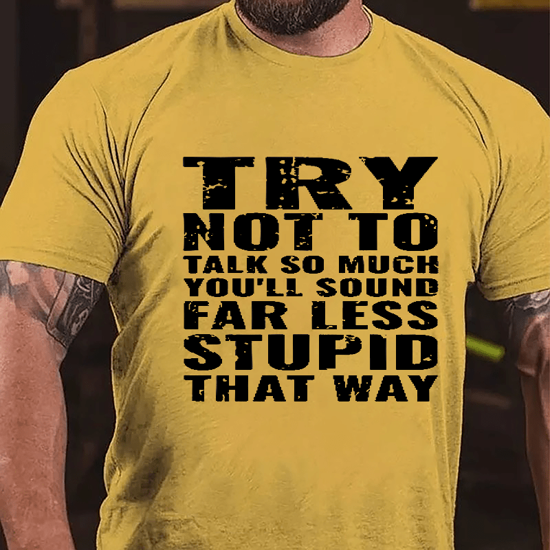 Try Not To Talk So Much You'll Sound Far Less Stupid That Way Cotton T-shirt