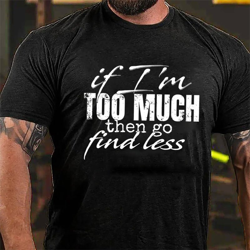 If I'm Too Much Then Go Find Less Cotton T-shirt