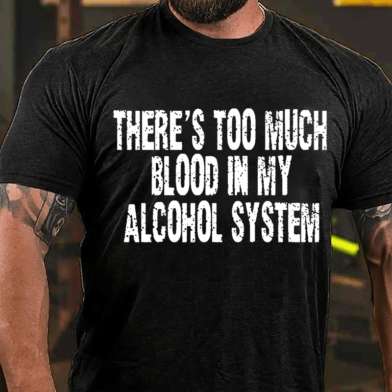 There's Too Much Blood In My Alcohol System Cotton T-shirt