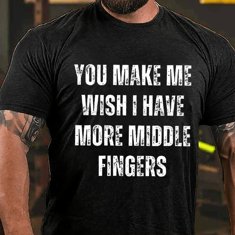 You Make Me Wish I Have More Middle Fingers Cotton T-shirt