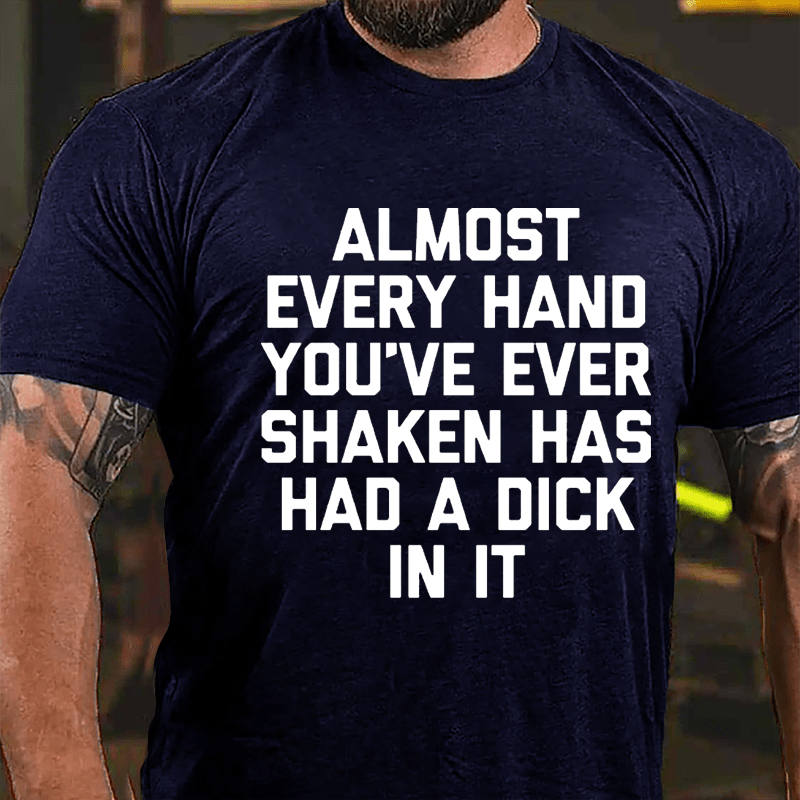 Almost Every Hand You've Ever Shaken Has Had A Dick In It Men's Cotton T-shirt