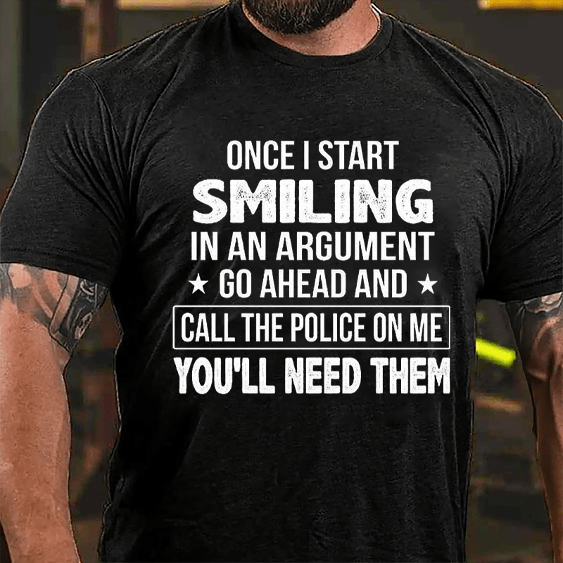 Once I Start Smiling In An Argument Go Ahead And Call The Police On Me You'll Need Them Cotton T-shirt