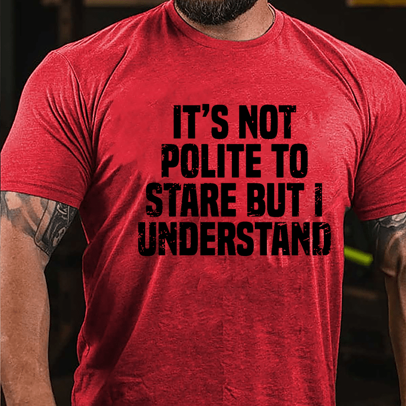 It's Not Polite To Stare But I Understand Cotton T-shirt