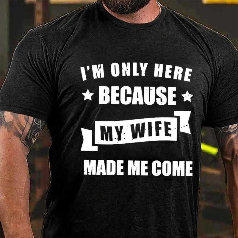 I'm Only Here Because My Wife Made Me Come Cotton T-shirt