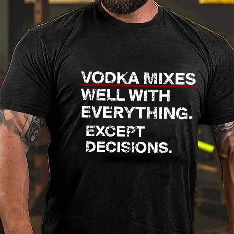 Vodka Mixes Well With Everything Except Decisions Cotton T-shirt