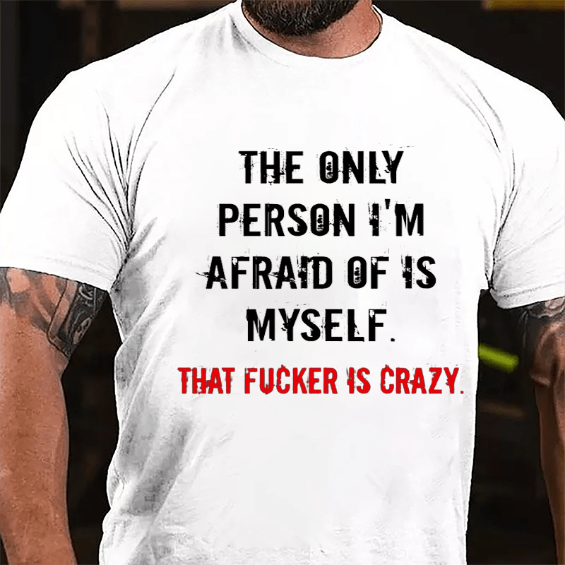 The Only Person I'm Afraid Of Is Myself That Fucker Is Crazy Men's Cotton T-shirt