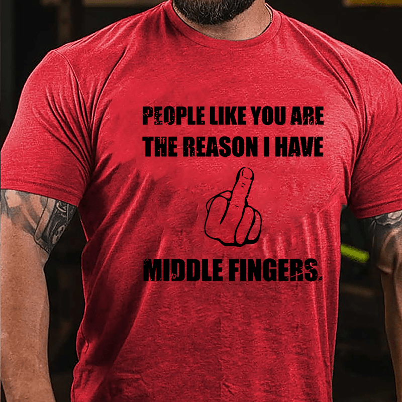 People Like You Are The Reason I Have Middle Fingers Cotton T-shirt